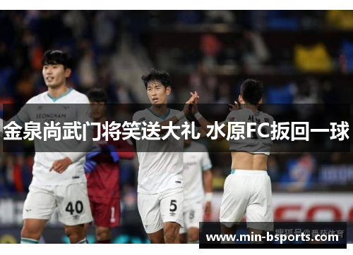金泉尚武门将笑送大礼 水原FC扳回一球