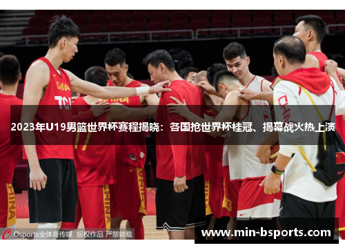 2023年U19男篮世界杯赛程揭晓：各国抢世界杯桂冠、揭幕战火热上演