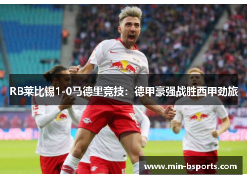 RB莱比锡1-0马德里竞技：德甲豪强战胜西甲劲旅